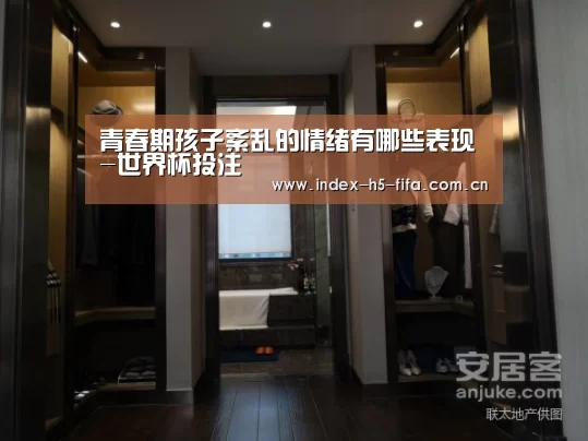 青春期孩子紊乱的情绪有哪些表现-世界杯投注(图4) 世界杯投注