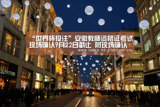 “世界杯投注”安徽教师资格证考试现场确认9月22日截止 附现场确认地址(图2) 世界杯投注