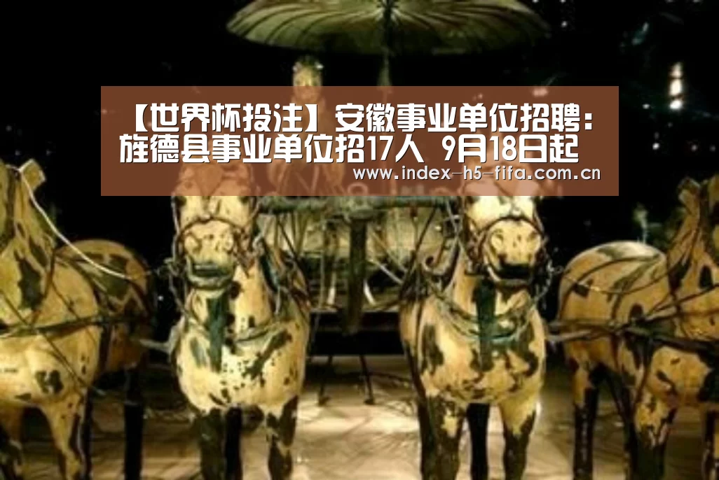 【世界杯投注】安徽事业单位招聘:旌德县事业单位招17人 9月18日起报名(图2) 世界杯投注