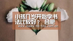 小孩几岁开始学书法比较好? 合肥少儿书法入门指南_世界杯投注(图1) 世界杯投注