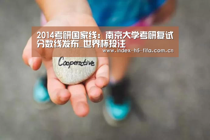 2014考研国家线：南京大学考研复试分数线发布_世界杯投注